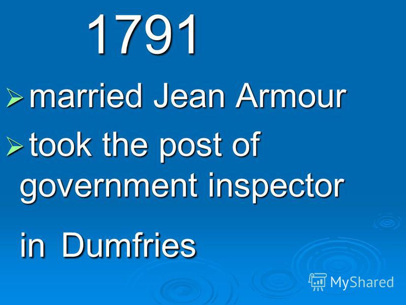 1791 1791 married Jean Armour married Jean Armour took the post of government inspector in Dumfries took the post of government inspector in Dumfries