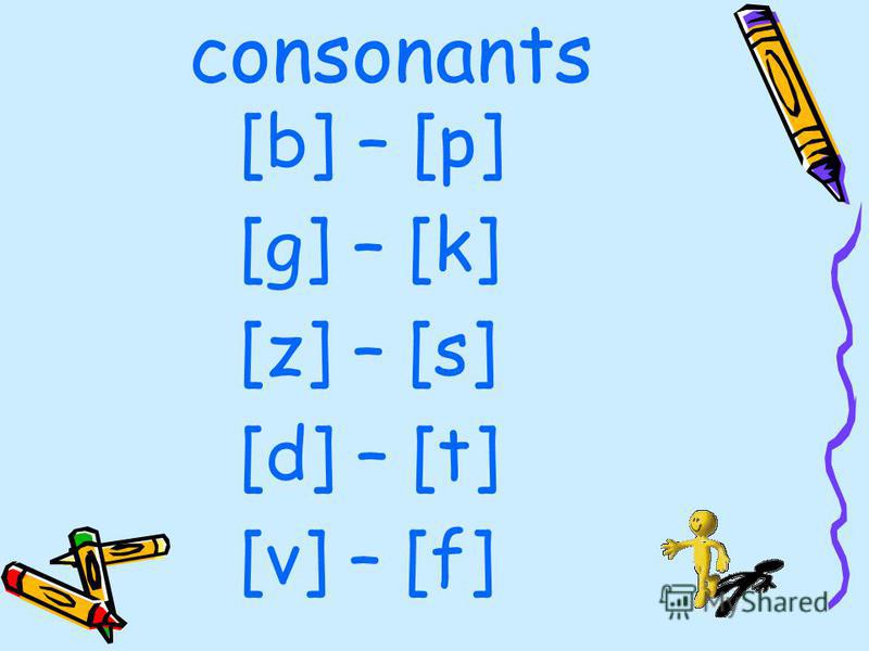 consonants [b] – [p] [g] – [k] [z] – [s] [d] – [t] [v] – [f]