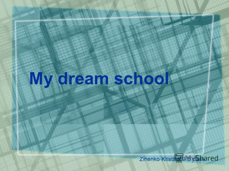 My dream school Zinenko Kristina 9 B class