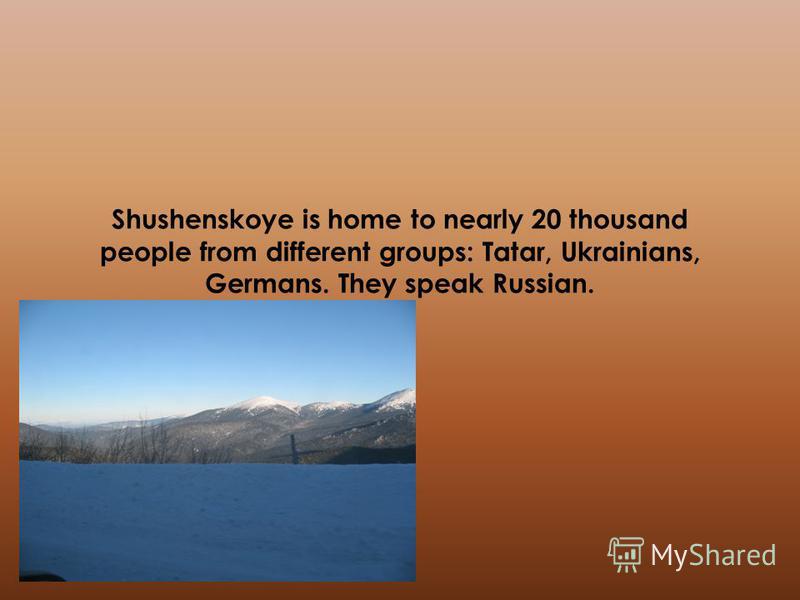 Shushenskoye is home to nearly 20 thousand people from different groups: Tatar, Ukrainians, Germans. They speak Russian.