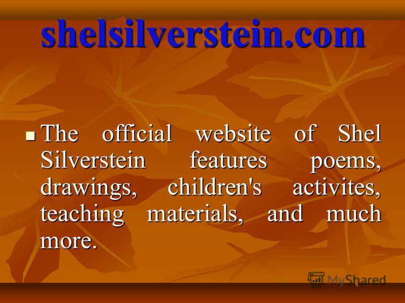 shelsilverstein.com The official website of Shel Silverstein features poems, drawings, children's activites, teaching materials, and much more. The official website of Shel Silverstein features poems, drawings, children's activites, teaching material