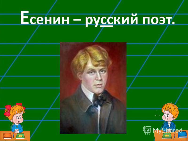 Е сенин – русский поэт.