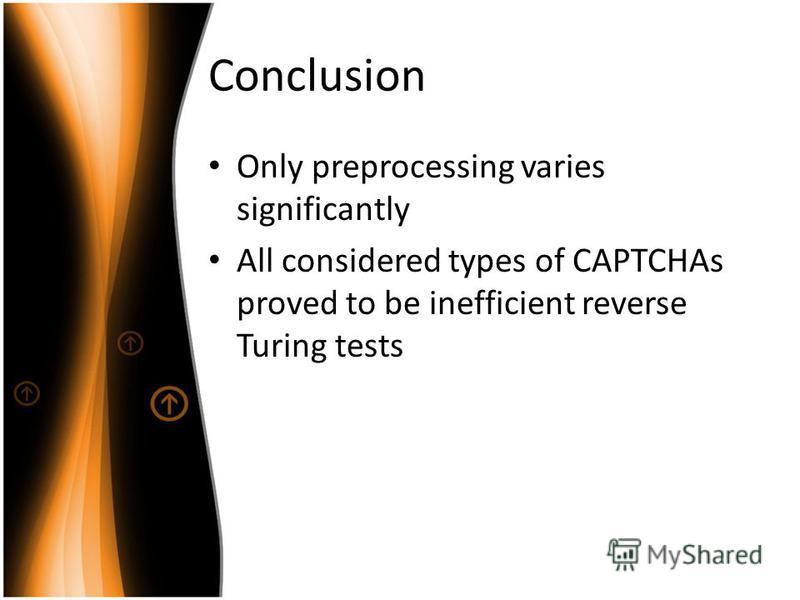 Conclusion Only preprocessing varies significantly All considered types of CAPTCHAs proved to be inefficient reverse Turing tests