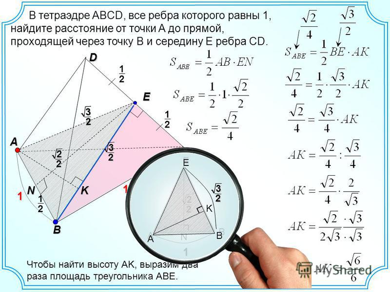В тетраэдре ABCD, все ребра которого равны 1, найдите расстояние от точки A до прямой, проходящей через точку B и середину E ребра CD. D C A B 1 1 K Чтобы найти высоту AK, выразим два раза площадь треугольника ABE.32 3 2 N 2 1 E 2 1 2 1 22 E A B 2 2 