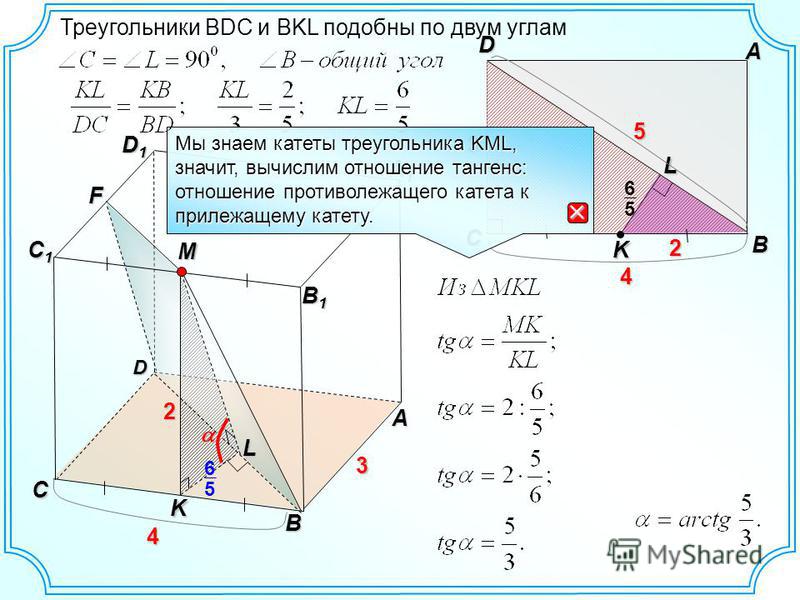 B C AD3 4 D A B A1A1A1A1 D1D1D1D1 C C1C1C1C1 3 B1B1B1B1 4 2 M F L K L2 K 5 Треугольники BDC и BKL подобны по двум углам 5 6 5 6 Мы знаем катеты треугольника KML, значит, вычислим отношение тангенс: отношение противолежащего катета к прилежащему катет
