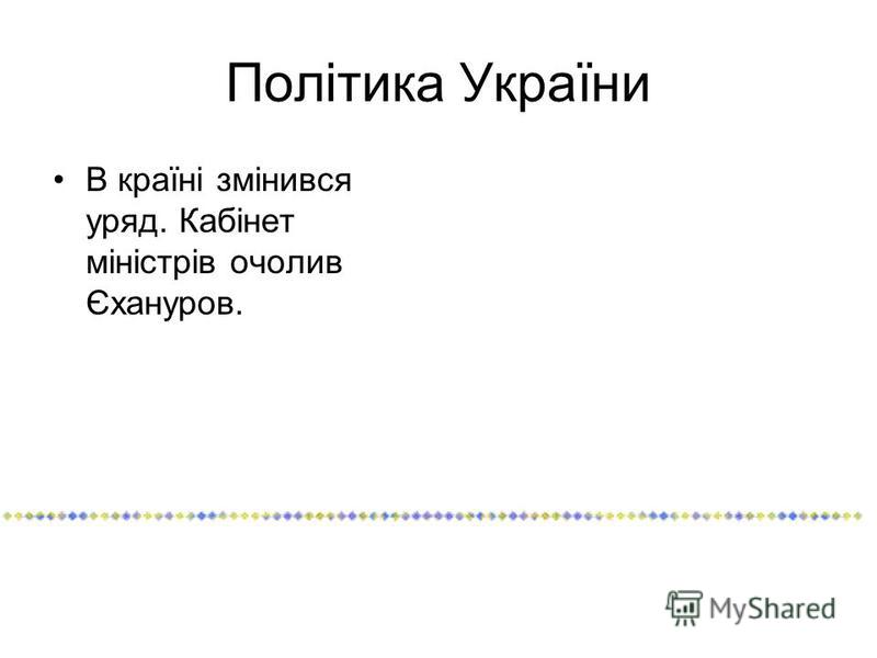 Політика України В країні змінився уряд. Кабінет міністрів очолив Єхануров.