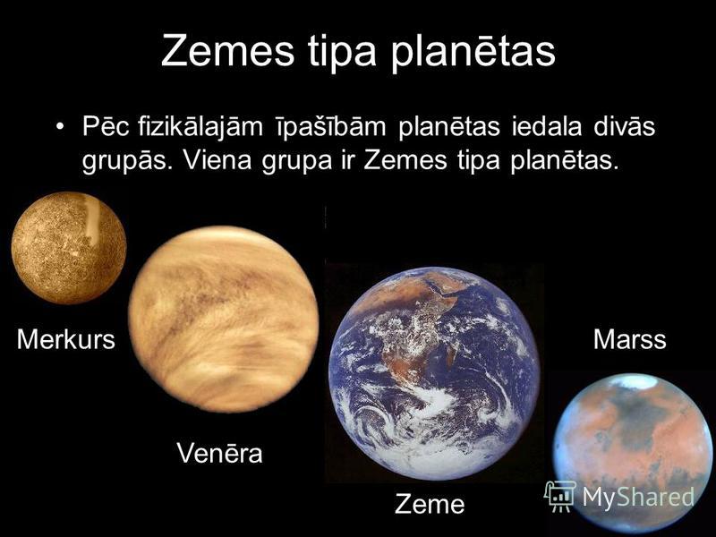 Zemes tipa planētas Pēc fizikālajām īpašībām planētas iedala divās grupās. Viena grupa ir Zemes tipa planētas. Venēra Zeme MarssMerkurs