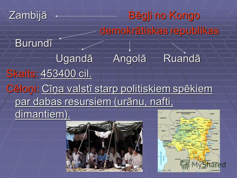 Zambijā Bēgļi no Kongo Zambijā Bēgļi no Kongo demokrātiskas republikas Burundī demokrātiskas republikas Burundī Ugandā Angolā Ruandā Ugandā Angolā Ruandā Skaits: 453400 cil. Cēloņi: Cīņa valstī starp politiskiem spēkiem par dabas resursiem (urānu, na