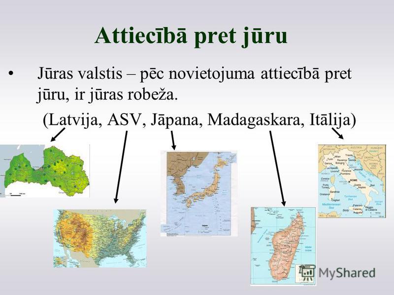 Attiecībā pret jūru Jūras valstis – pēc novietojuma attiecībā pret jūru, ir jūras robeža. (Latvija, ASV, Jāpana, Madagaskara, Itālija)