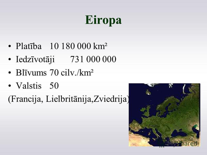 Eiropa Platība10 180 000 km² Iedzīvotāji731 000 000 Blīvums70 cilv./km² Valstis50 (Francija, Lielbritānija,Zviedrija)