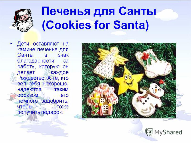 Печенья для Санты (Cookies for Santa) Дети оставляют на камине печенье для Санты в знак благодарности за работу, которую он делает каждое Рождество. А те, кто вел себя нехорошо, надеются таким образом его немного задобрить, чтобы тоже получить подаро