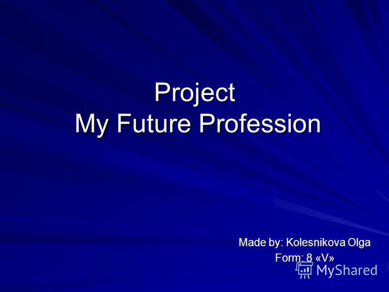 Project My Future Profession Made by: Kolesnikova Olga Form: 8 «V»