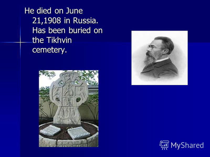 He died on June 21,1908 in Russia. Has been buried on the Tikhvin cemetery.