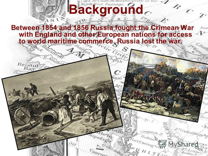 Background Between 1854 and 1856 Russia fought the Crimean War with England and other European nations for access to world maritime commerce. Russia lost the war.