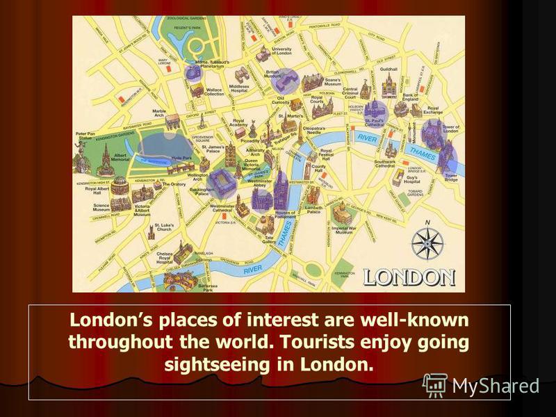 Londons places of interest are well-known throughout the world. Tourists enjoy going sightseeing in London.