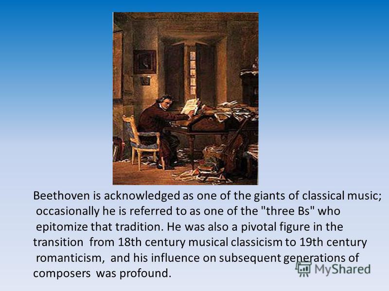 Beethoven is acknowledged as one of the giants of classical music; occasionally he is referred to as one of the 