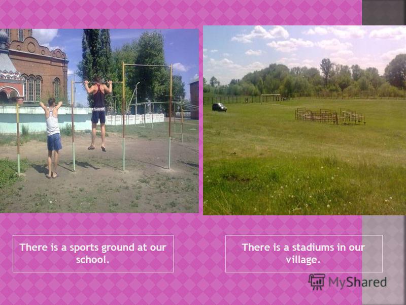 There is a sports ground at our school. There is a stadiums in our village.