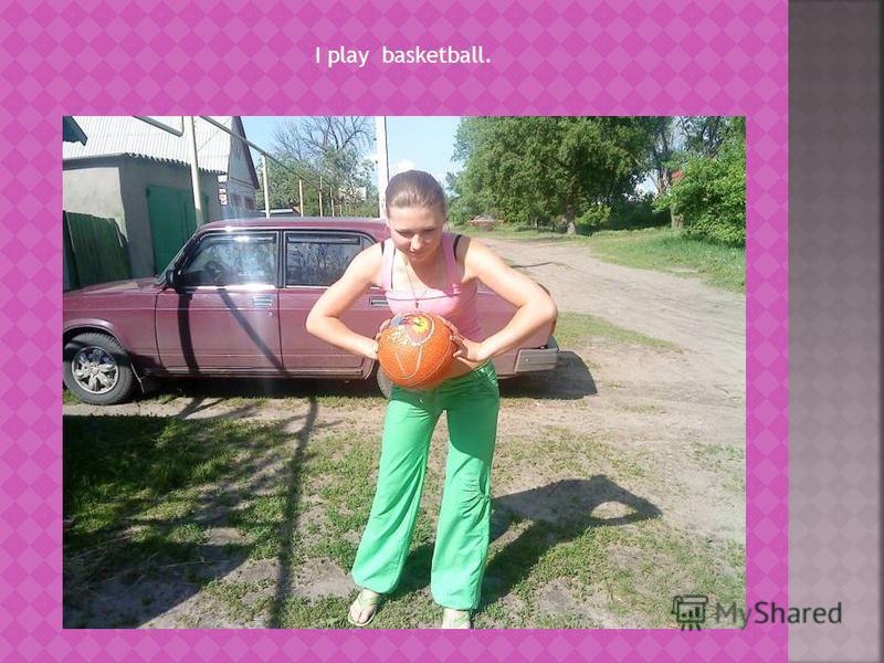 I play basketball.