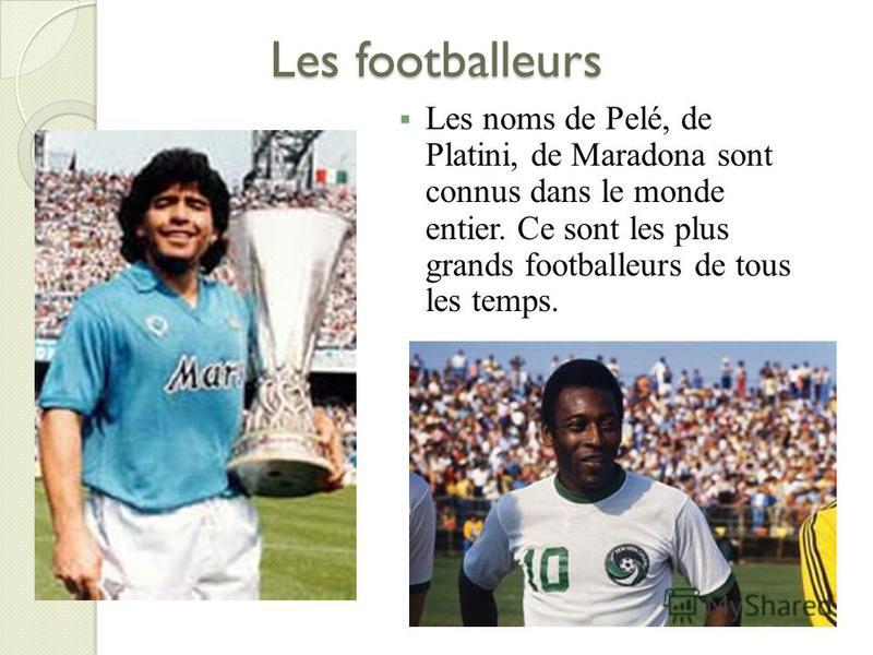 Les footballeurs Les noms de Pelé, de Platini, de Maradona sont connus dans le monde entier. Ce sont les plus grands footballeurs de tous les temps.