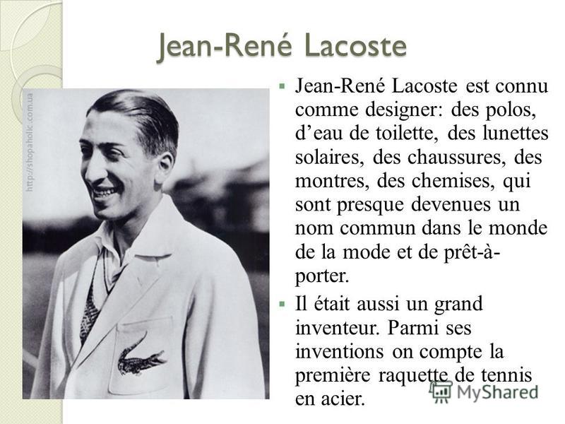 Jean-René Lacoste Jean-René Lacoste est connu comme designer: des polos, deau de toilette, des lunettes solaires, des chaussures, des montres, des chemises, qui sont presque devenues un nom commun dans le monde de la mode et de prêt-à- porter. Il éta