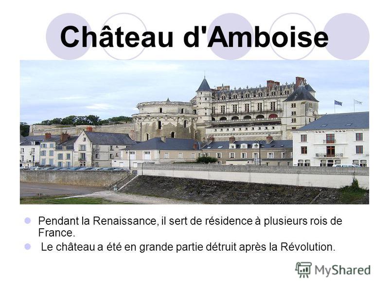 Château d'Amboise Pendant la Renaissance, il sert de résidence à plusieurs rois de France. Le château a été en grande partie détruit après la Révolution.