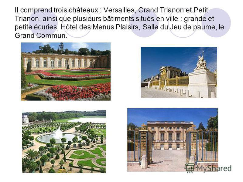 Il comprend trois châteaux : Versailles, Grand Trianon et Petit Trianon, ainsi que plusieurs bâtiments situés en ville : grande et petite écuries, Hôtel des Menus Plaisirs, Salle du Jeu de paume, le Grand Commun.