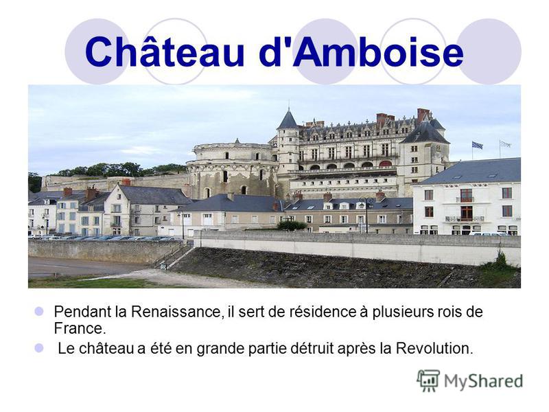 Château d'Amboise Pendant la Renaissance, il sert de résidence à plusieurs rois de France. Le château a été en grande partie détruit après la Revolution.