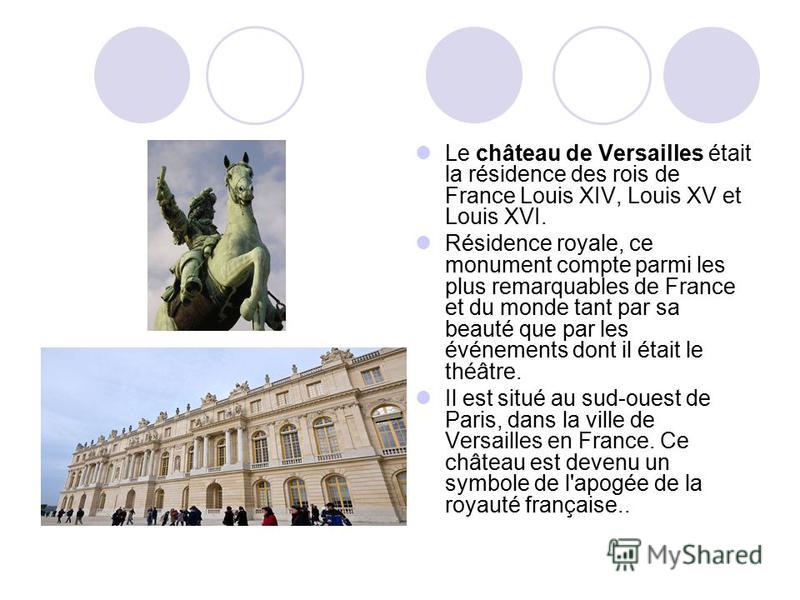 Le château de Versailles était la résidence des rois de France Louis XIV, Louis XV et Louis XVI. Résidence royale, ce monument compte parmi les plus remarquables de France et du monde tant par sa beauté que par les événements dont il était le théâtre