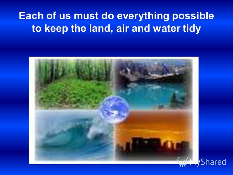 Each of us must do everything possible to keep the land, air and water tidy