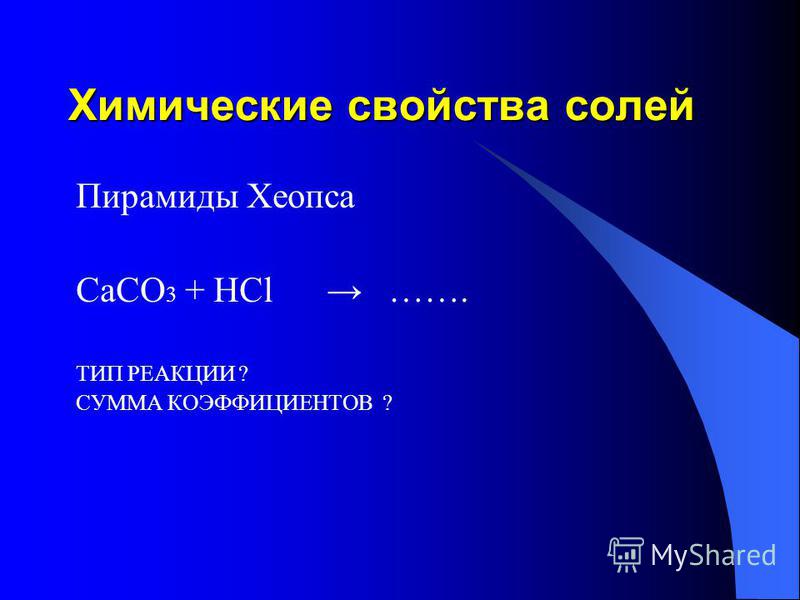 Химические свойства солей Пирамиды Хеопса СaCO 3 + HCl ……. ТИП РЕАКЦИИ ? СУММА КОЭФФИЦИЕНТОВ ?
