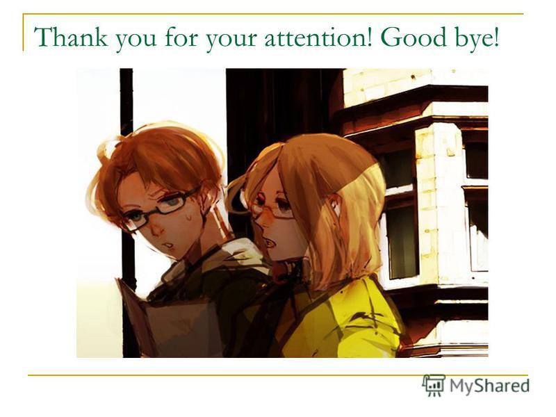 Thank you for your attention! Good bye!