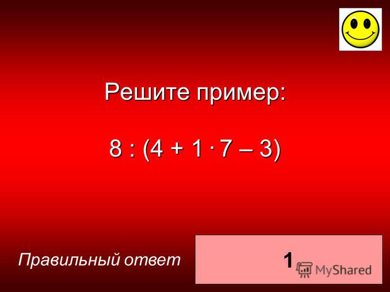 1 Правильный ответ Решите пример: 8 : (4 + 1. 7 – 3)