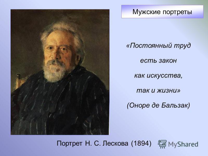 Портрет Н. С. Лескова (1894) Мужские портреты «Постоянный труд есть закон как искусства, так и жизни» (Оноре де Бальзак)