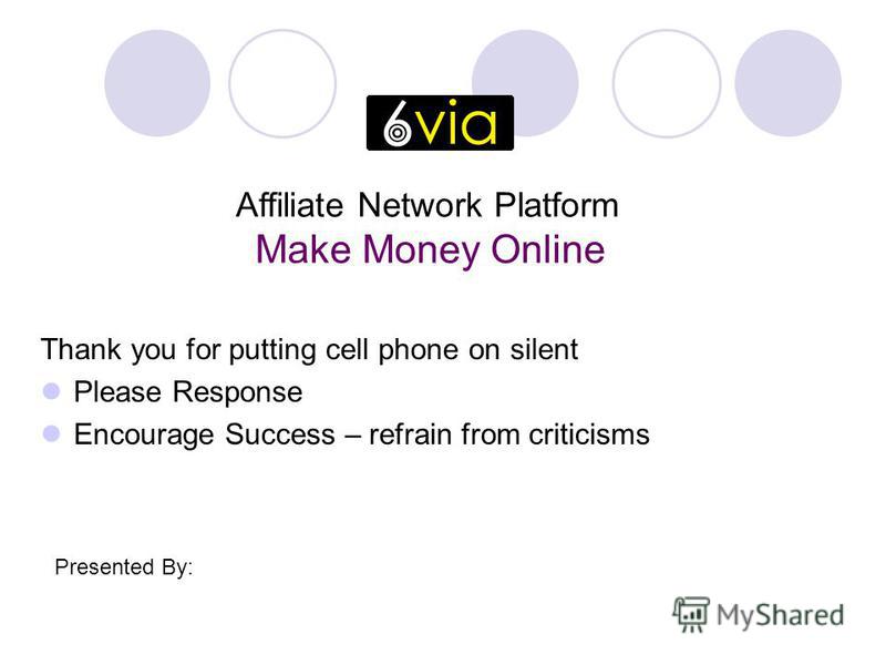 Thank you for putting cell phone on silent Please Response Encourage Success – refrain from criticisms Affiliate Network Platform Make Money Online Presented By: