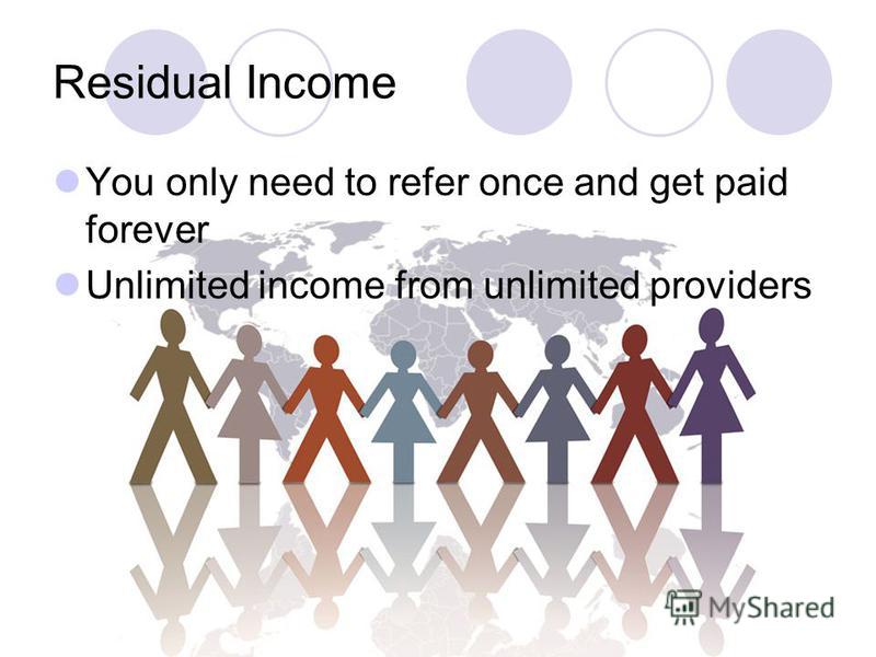 Residual Income You only need to refer once and get paid forever Unlimited income from unlimited providers