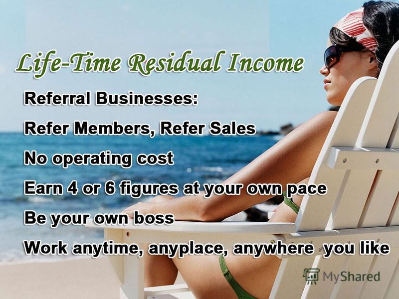 Work From Home Referral Businesses: Refer Members, Refer Sales Earn 4 or 6 figures at your own pace Be your own boss work anytime you like No operating cost