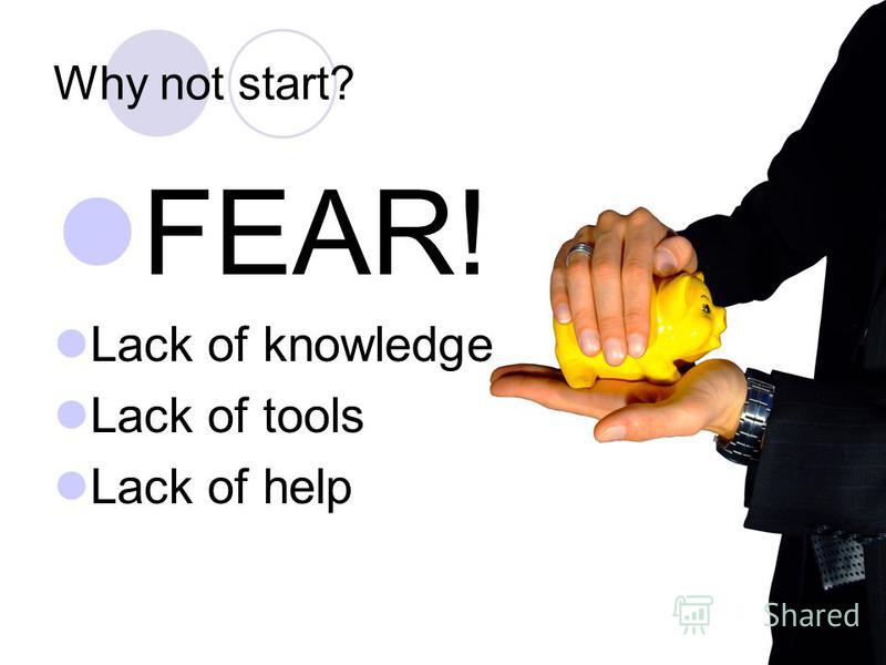Why not start? FEAR! Lack of knowledge Lack of tools Lack of help