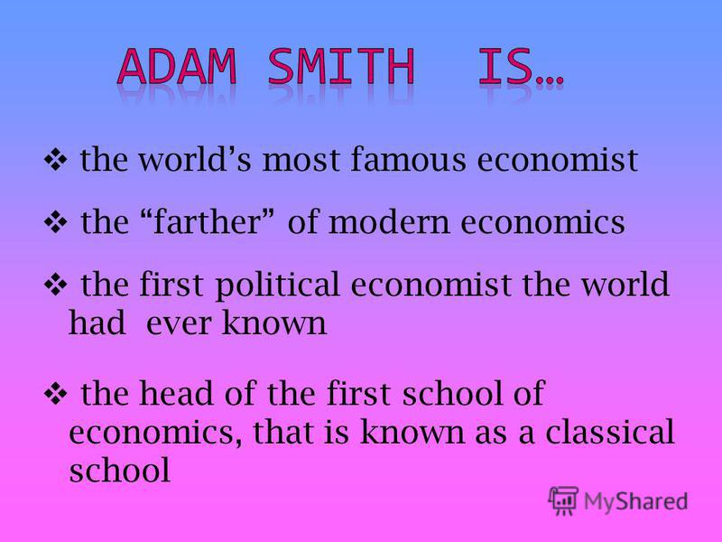 the worlds most famous economist the farther of modern economics the first political economist the world had ever known the head of the first school of economics, that is known as a classical school