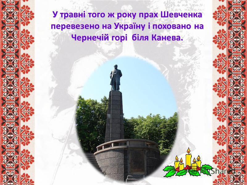 У травні того ж року прах Шевченка перевезено на Україну і поховано на Чернечій горі біля Канева.