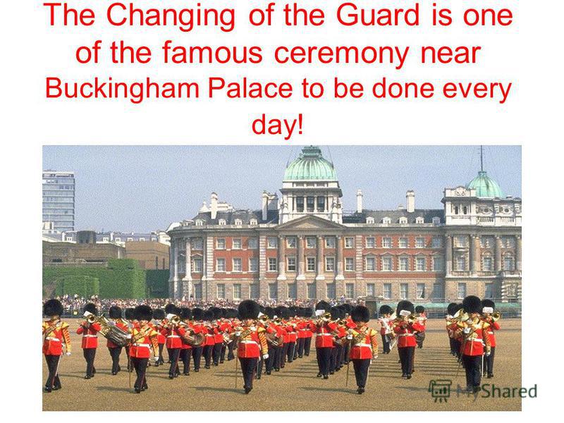 The Changing of the Guard is one of the famous ceremony near Buckingham Palace to be done every day!