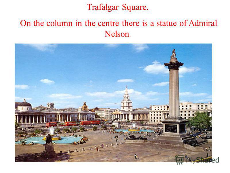 Trafalgar Square. On the column in the centre there is a statue of Admiral Nelson.