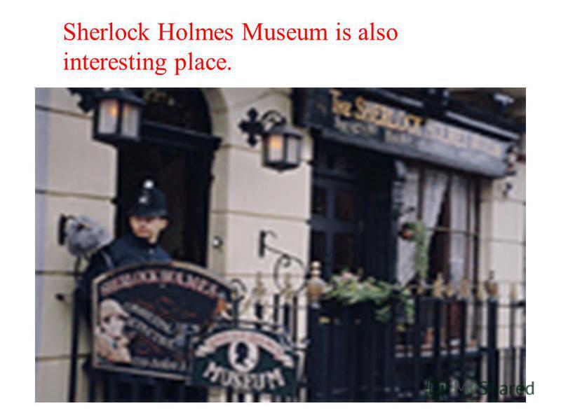Sherlock Holmes Museum is also interesting place.