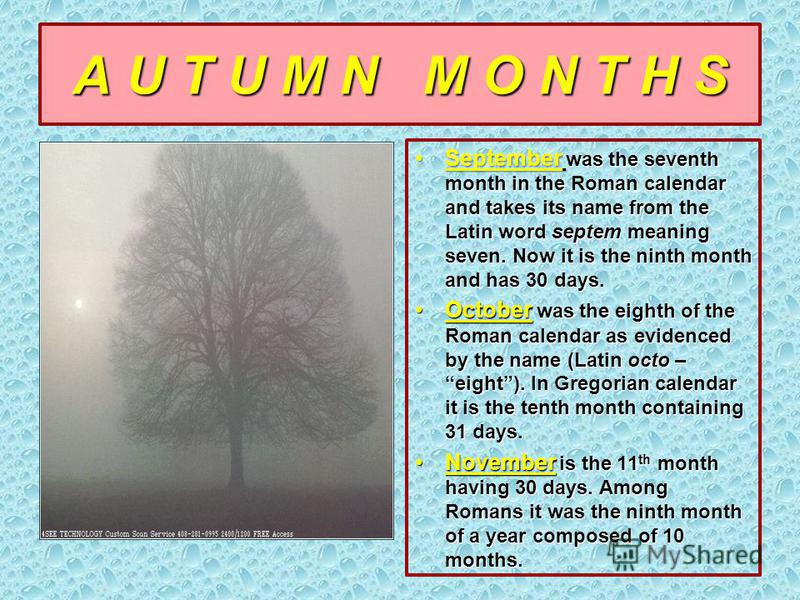 A U T U M N M O N T H S September was the seventh month in the Roman calendar and takes its name from the Latin word septem meaning seven. Now it is the ninth month and has 30 days.September was the seventh month in the Roman calendar and takes its n