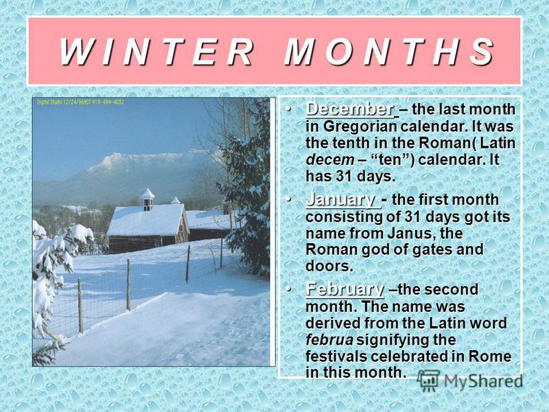 W I N T E R M O N T H S December – the last month in Gregorian calendar. It was the tenth in the Roman( Latin decem – ten) calendar. It has 31 days.December – the last month in Gregorian calendar. It was the tenth in the Roman( Latin decem – ten) cal