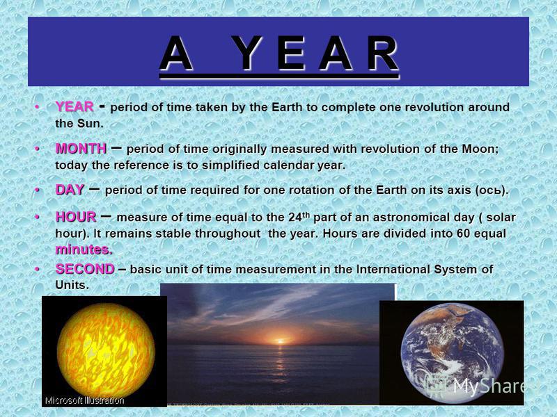 A Y E A R YEARYEAR - period of time taken by the Earth to complete one revolution around the Sun. MONTH – period of time originally measured with revolution of the Moon; today the reference is to simplified calendar year.MONTH – period of time origin