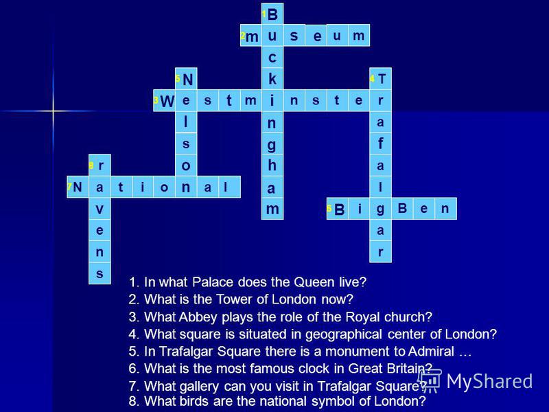 t 1 m c k h m u s su nere i tms s l i o n oaat s n e v r a g l a f a neB 2 3 54 6 7 8 B n g a m e W N N r l T B i 2. What is the Tower of London now? 3. What Abbey plays the role of the Royal church? 4. What square is situated in geographical center 