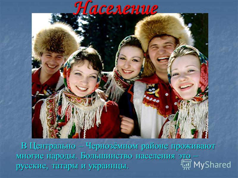 В Центрально – Чернозёмном районе проживают многие народы. Большинство населения это – русские, татары и украинцы. В Центрально – Чернозёмном районе проживают многие народы. Большинство населения это – русские, татары и украинцы.Население