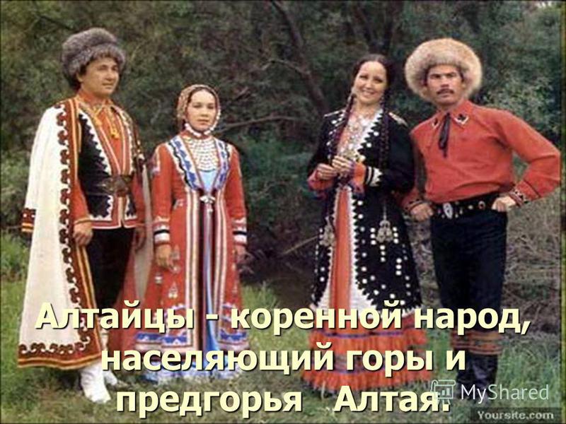 Алтайцы - коренной народ, населяющий горы и предгорья Алтая.