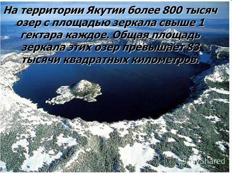 На территории Якутии более 800 тысяч озер с площадью зеркала свыше 1 гектара каждое. Общая площадь зеркала этих озер превышает 83 тысячи квадратных километров.