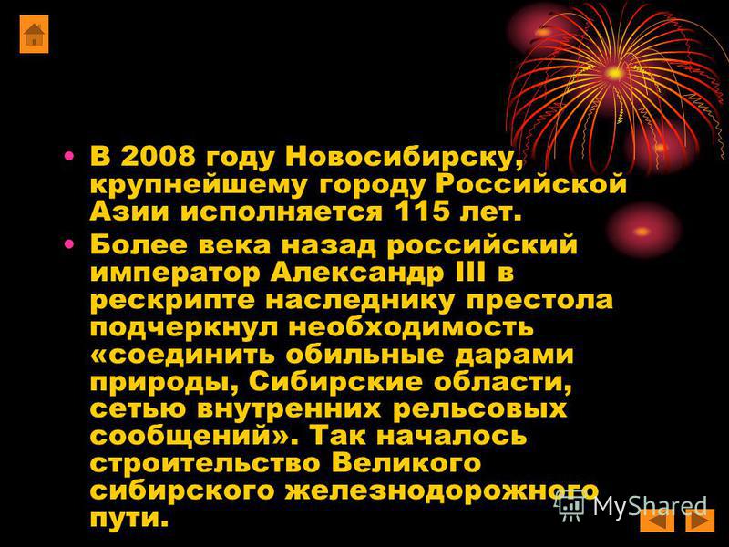 В 2008 году Новосибирску, крупнейшему городу Российской Азии исполняется 115 лет. Более века назад российский император Александр III в рескрипте наследнику престола подчеркнул необходимость «соединить обильные дарами природы, Сибирские области, сеть